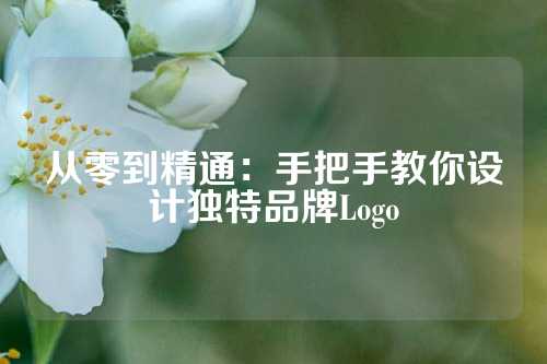 从零到精通：手把手教你设计独特品牌Logo
