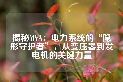 揭秘MVA：电力系统的“隐形守护者”，从变压器到发电机的关键力量