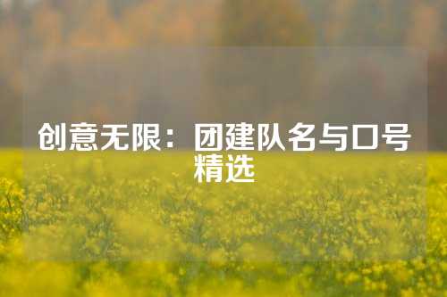 创意无限：团建队名与口号精选