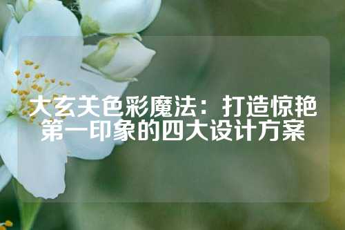 大玄关色彩魔法：打造惊艳第一印象的四大设计方案