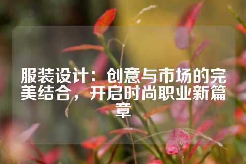 服装设计：创意与市场的完美结合，开启时尚职业新篇章