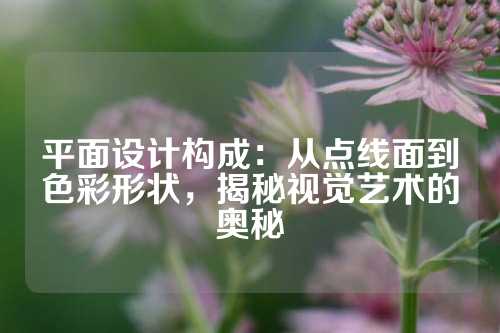 平面设计构成：从点线面到色彩形状，揭秘视觉艺术的奥秘