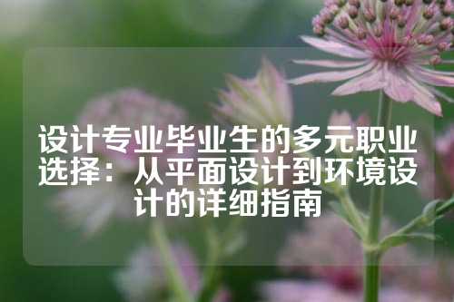 设计专业毕业生的多元职业选择：从平面设计到环境设计的详细指南