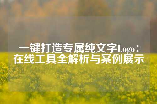 一键打造专属纯文字Logo:在线工具全解析与案例展示