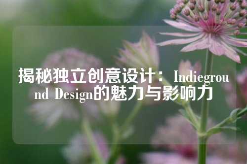 揭秘独立创意设计：Indieground Design的魅力与影响力