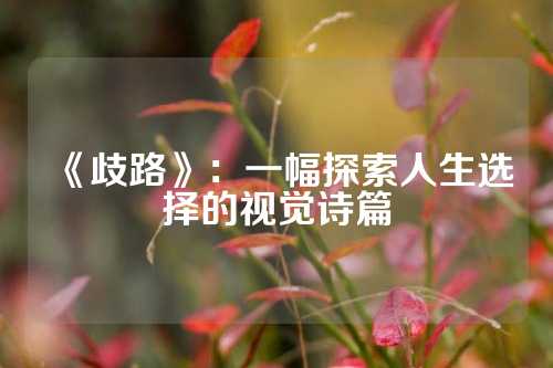 《歧路》：一幅探索人生选择的视觉诗篇