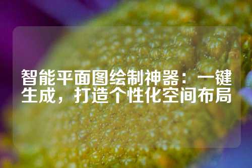 智能平面图绘制神器：一键生成，打造个性化空间布局