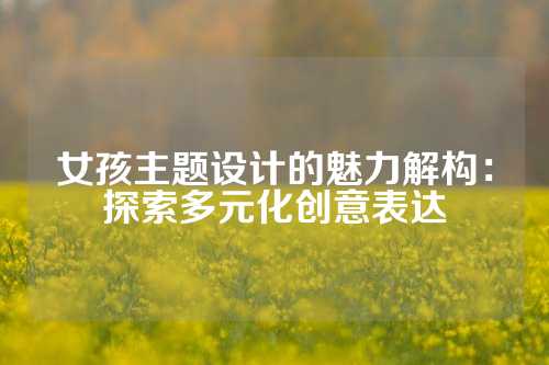 女孩主题设计的魅力解构：探索多元化创意表达