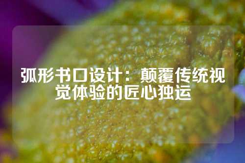 弧形书口设计：颠覆传统视觉体验的匠心独运