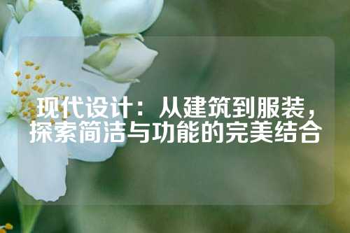 现代设计：从建筑到服装，探索简洁与功能的完美结合