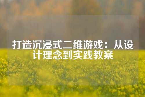 打造沉浸式二维游戏：从设计理念到实践教案