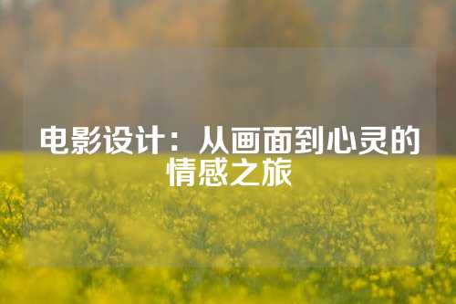 电影设计：从画面到心灵的情感之旅