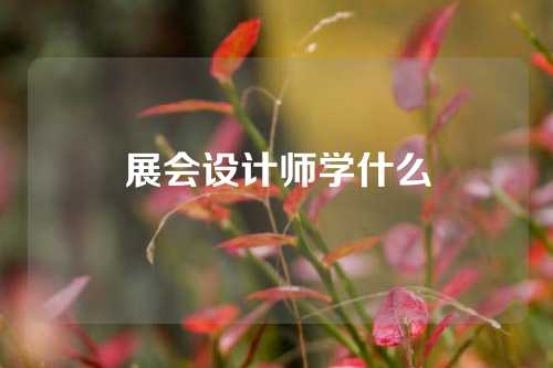 展会设计师学什么