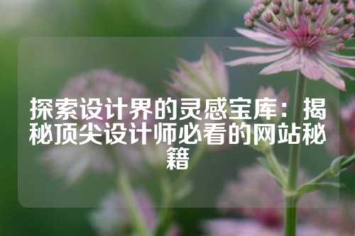 探索设计界的灵感宝库：揭秘顶尖设计师必看的网站秘籍