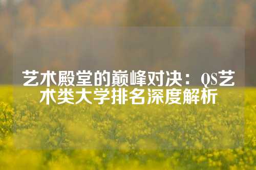 艺术殿堂的巅峰对决：QS艺术类大学排名深度解析