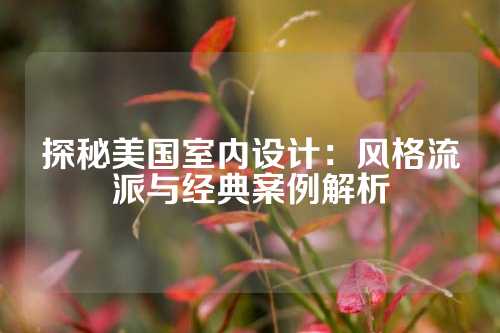 探秘美国室内设计：风格流派与经典案例解析