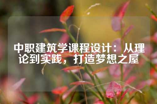 中职建筑学课程设计：从理论到实践，打造梦想之屋