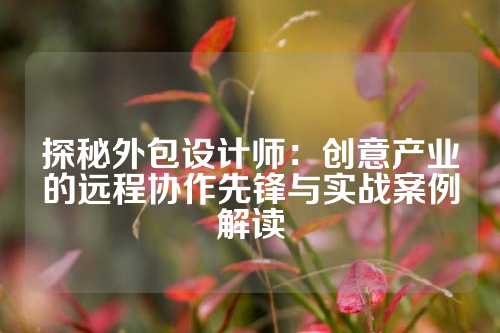 探秘外包设计师：创意产业的远程协作先锋与实战案例解读