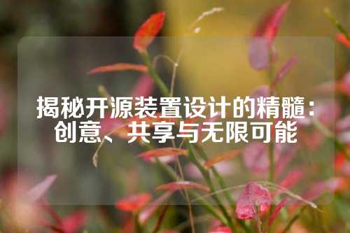 揭秘开源装置设计的精髓：创意、共享与无限可能