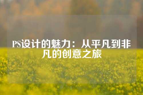 PS设计的魅力：从平凡到非凡的创意之旅
