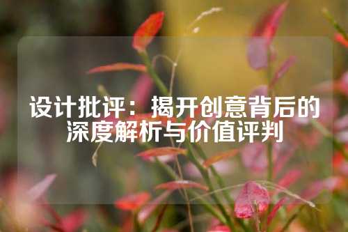 设计批评:揭开创意背后的深度解析与价值评判