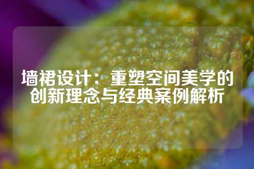 墙裙设计：重塑空间美学的创新理念与经典案例解析