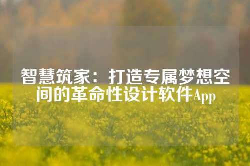 智慧筑家:打造专属梦想空间的革命性设计软件App
