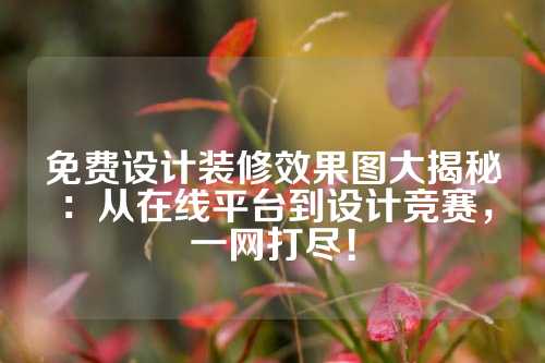 免费设计装修效果图大揭秘：从在线平台到设计竞赛，一网打尽！