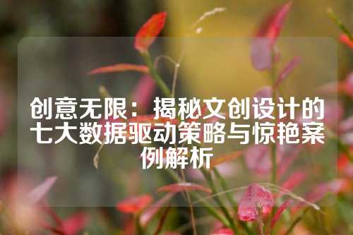 创意无限：揭秘文创设计的七大数据驱动策略与惊艳案例解析
