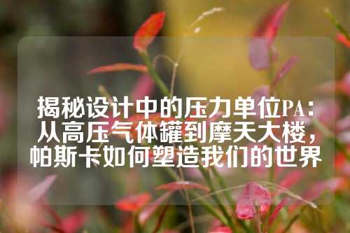 揭秘设计中的压力单位PA：从高压气体罐到摩天大楼，帕斯卡如何塑造我们的世界