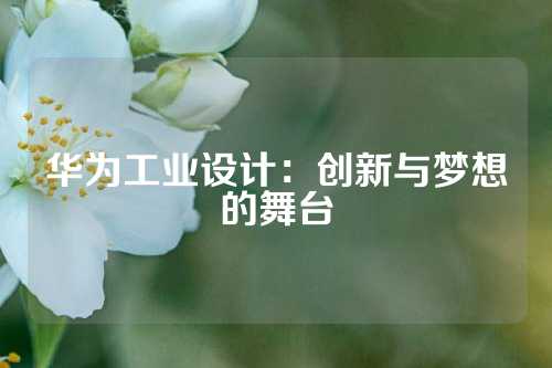 华为工业设计：创新与梦想的舞台