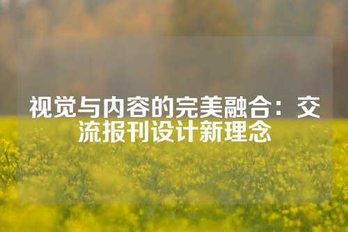 视觉与内容的完美融合：交流报刊设计新理念