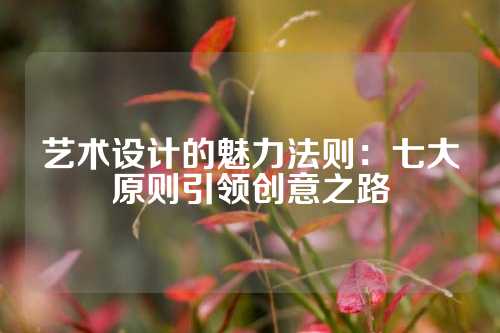 艺术设计的魅力法则：七大原则引领创意之路