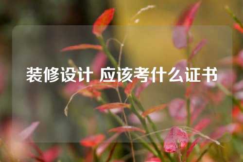 装修设计 应该考什么证书