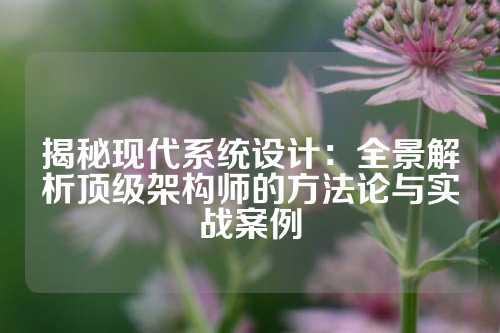 揭秘现代系统设计：全景解析顶级架构师的方法论与实战案例