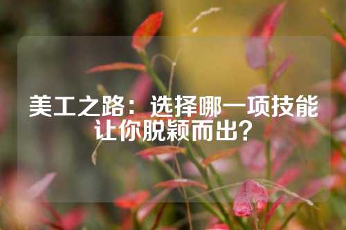 美工之路：选择哪一项技能让你脱颖而出？