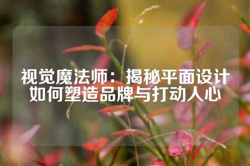 视觉魔法师：揭秘平面设计如何塑造品牌与打动人心