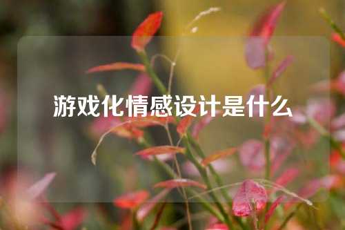 游戏化情感设计是什么