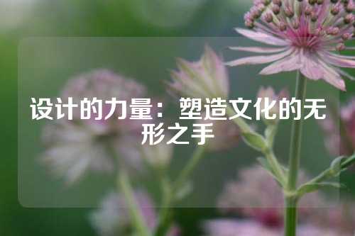 设计的力量：塑造文化的无形之手