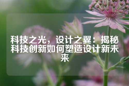 科技之光，设计之翼：揭秘科技创新如何塑造设计新未来