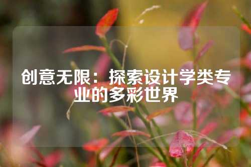 创意无限：探索设计学类专业的多彩世界