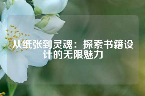 从纸张到灵魂：探索书籍设计的无限魅力
