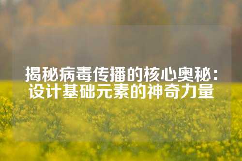 揭秘病毒传播的核心奥秘:设计基础元素的神奇力量
