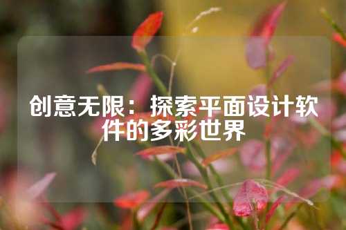 创意无限：探索平面设计软件的多彩世界