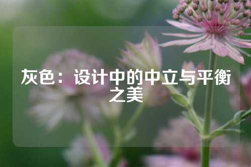 灰色：设计中的中立与平衡之美