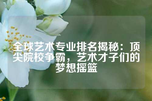 全球艺术专业排名揭秘：顶尖院校争霸，艺术才子们的梦想摇篮