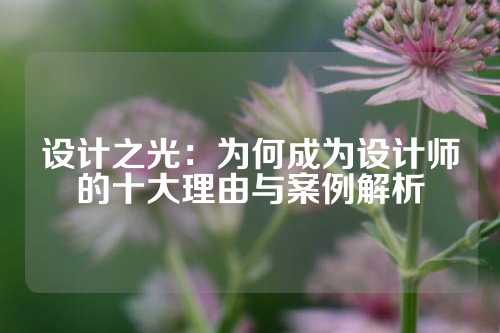 设计之光：为何成为设计师的十大理由与案例解析