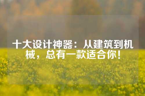 十大设计神器:从建筑到机械,总有一款适合你!