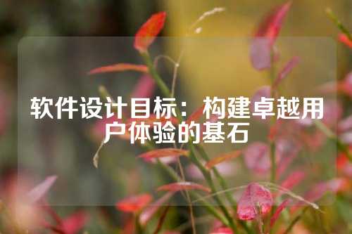 软件设计目标：构建卓越用户体验的基石