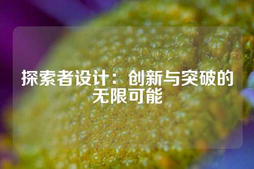 探索者设计：创新与突破的无限可能